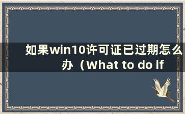 如果win10许可证已过期怎么办（What to do if the windows 10 License has expired）